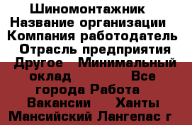 Шиномонтажник › Название организации ­ Компания-работодатель › Отрасль предприятия ­ Другое › Минимальный оклад ­ 20 000 - Все города Работа » Вакансии   . Ханты-Мансийский,Лангепас г.